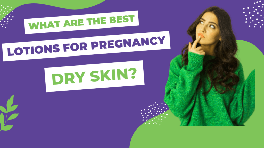 What are the Best Lotions for Pregnancy Dry Skin?